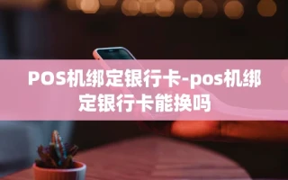 重庆POS机绑定银行卡-pos机绑定银行卡能换吗