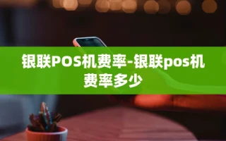 重庆银联POS机费率-银联pos机费率多少