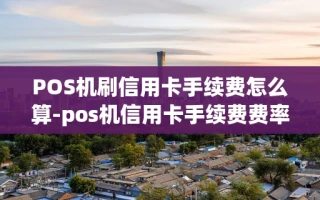 重庆POS机刷信用卡手续费怎么算-pos机信用卡手续费费率怎么算的