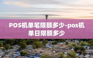 重庆POS机单笔限额多少-pos机单日限额多少