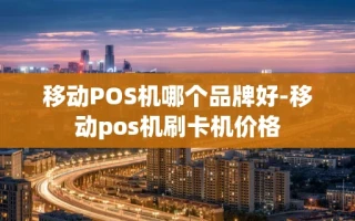 重庆移动POS机哪个品牌好-移动pos机刷卡机价格