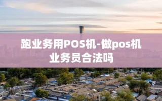 重庆跑业务用POS机-做pos机业务员合法吗