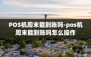 重庆POS机周末能到账吗-pos机周末能到账吗怎么操作