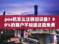 重庆pos机怎么注销旧设备？90%的商户不知道还能免费领秒到账新机