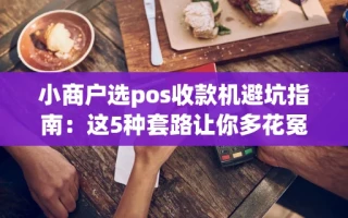 海口市小商户选pos收款机避坑指南：这5种套路让你多花冤枉钱