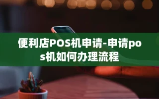 重庆便利店POS机申请-申请pos机如何办理流程
