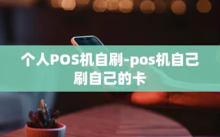 重庆个人POS机自刷-pos机自己刷自己的卡