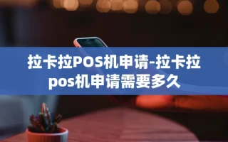 重庆拉卡拉POS机申请-拉卡拉pos机申请需要多久