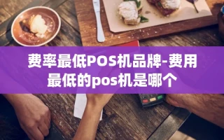 重庆费率最低POS机品牌-费用最低的pos机是哪个