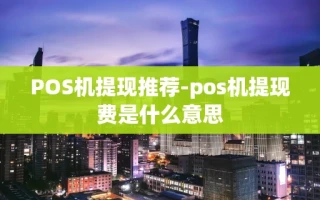 重庆POS机提现推荐-pos机提现费是什么意思