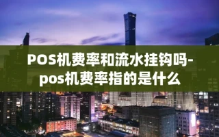 重庆POS机费率和流水挂钩吗-pos机费率指的是什么