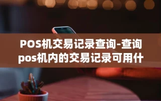 重庆POS机交易记录查询-查询pos机内的交易记录可用什么功能