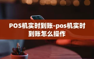 重庆POS机实时到账-pos机实时到账怎么操作