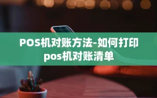 重庆POS机对账方法-如何打印pos机对账清单