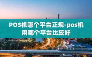 重庆POS机哪个平台正规-pos机用哪个平台比较好