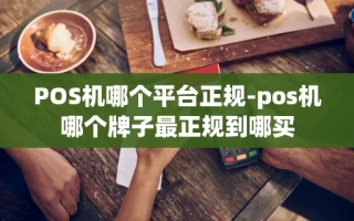 重庆POS机哪个平台正规-pos机哪个牌子最正规到哪买