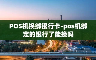 重庆POS机换绑银行卡-pos机绑定的银行了能换吗