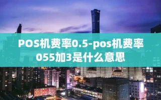 重庆POS机费率0.5-pos机费率055加3是什么意思