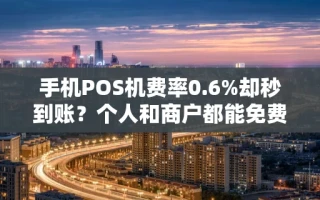 海口市手机POS机费率0.6%却秒到账？个人和商户都能免费办理的方法