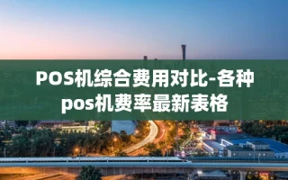 重庆POS机综合费用对比-各种pos机费率最新表格