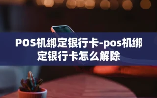 重庆POS机绑定银行卡-pos机绑定银行卡怎么解除