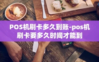 重庆POS机刷卡多久到账-pos机刷卡要多久时间才能到