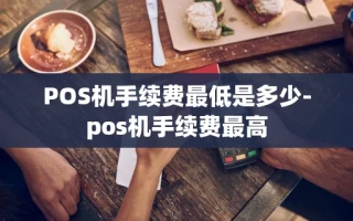 重庆POS机手续费最低是多少-pos机手续费最高