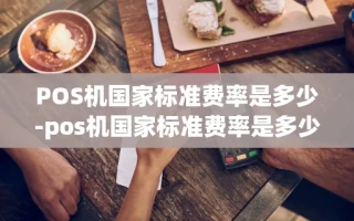 重庆POS机国家标准费率是多少-pos机国家标准费率是多少