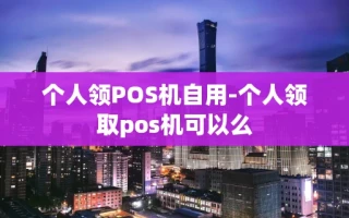 重庆个人领POS机自用-个人领取pos机可以么