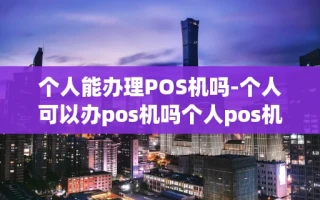 重庆个人能办理POS机吗-个人可以办pos机吗个人pos机怎么办理