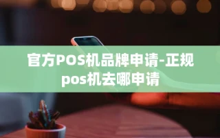 重庆官方POS机品牌申请-正规pos机去哪申请