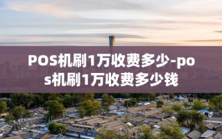 重庆POS机刷1万收费多少-pos机刷1万收费多少钱