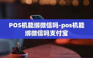 重庆POS机能绑微信吗-pos机能绑微信吗支付宝