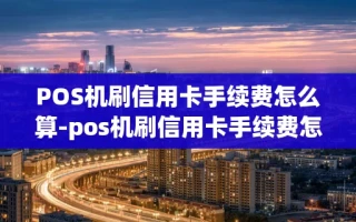 重庆POS机刷信用卡手续费怎么算-pos机刷信用卡手续费怎么算的