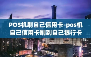 重庆POS机刷自己信用卡-pos机自己信用卡刷到自己银行卡