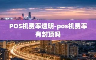 重庆POS机费率透明-pos机费率有封顶吗