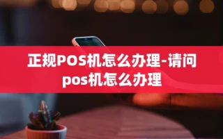 重庆正规POS机怎么办理-请问pos机怎么办理