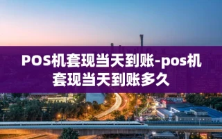 重庆POS机套现当天到账-pos机套现当天到账多久