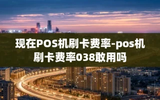 重庆现在POS机刷卡费率-pos机刷卡费率038敢用吗
