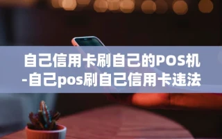 重庆自己信用卡刷自己的POS机-自己pos刷自己信用卡违法不