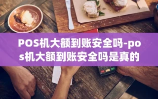重庆POS机大额到账安全吗-pos机大额到账安全吗是真的吗