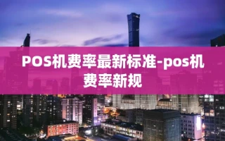 重庆POS机费率最新标准-pos机费率新规