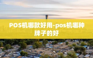 重庆POS机哪款好用-pos机哪种牌子的好