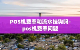 重庆POS机费率和流水挂钩吗-pos机费率问题