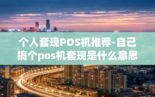重庆个人套现POS机推荐-自己搞个pos机套现是什么意思?