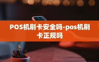 重庆POS机刷卡安全吗-pos机刷卡正规吗