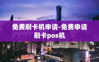 重庆免费刷卡机申请-免费申请刷卡pos机