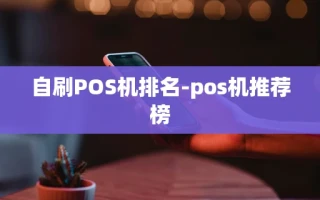 重庆自刷POS机排名-pos机推荐榜
