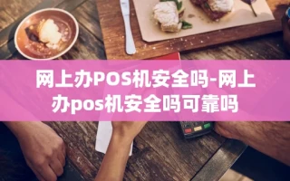 重庆网上办POS机安全吗-网上办pos机安全吗可靠吗
