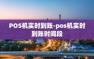 重庆POS机实时到账-pos机实时到账时间段